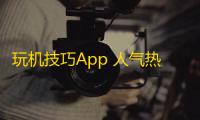玩机技巧App 人气热度：61℃
